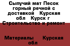 Сыпучий мат.Песок(горный,речной)с доставкой - Курская обл., Курск г. Строительство и ремонт » Материалы   . Курская обл.